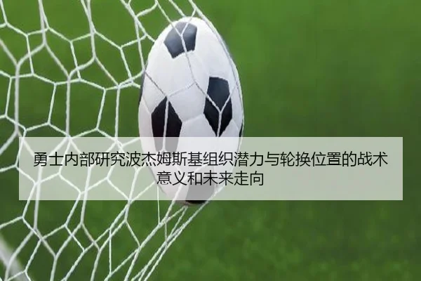 勇士内部研究波杰姆斯基组织潜力与轮换位置的战术意义和未来走向