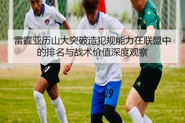 雷霆亚历山大突破造犯规能力在联盟中的排名与战术价值深度观察